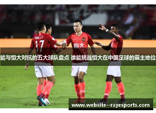 能与恒大对抗的五大球队盘点 谁能挑战恒大在中国足球的霸主地位