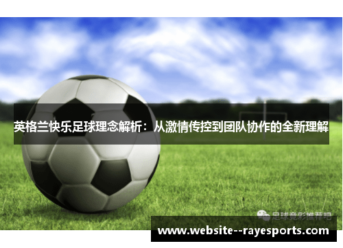 英格兰快乐足球理念解析:从激情传控到团队协作的全新理解 英格兰快乐足球理念解析:从激情传控到团队协作的全新理解