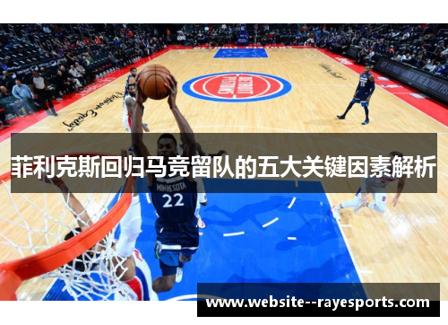 菲利克斯回归马竞留队的五大关键因素解析