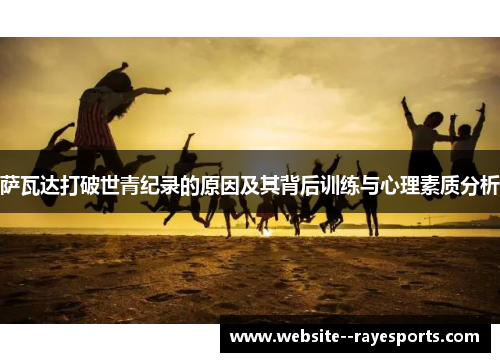 萨瓦达打破世青纪录的原因及其背后训练与心理素质分析