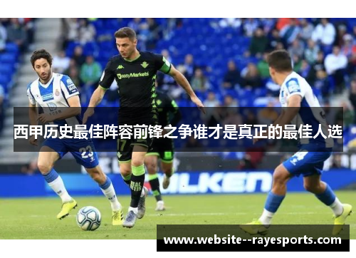 西甲历史最佳阵容前锋之争谁才是真正的最佳人选