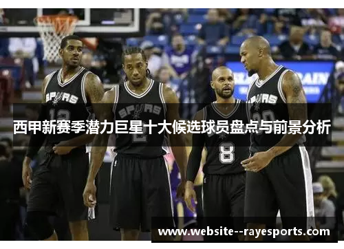 西甲新赛季潜力巨星十大候选球员盘点与前景分析