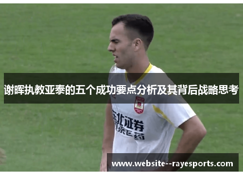 谢晖执教亚泰的五个成功要点分析及其背后战略思考