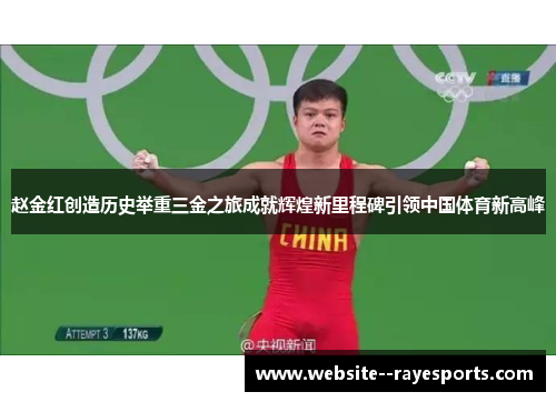 赵金红创造历史举重三金之旅成就辉煌新里程碑引领中国体育新高峰 赵金红创造历史举重三金之旅成就辉煌新里程碑引领中国体育新高峰