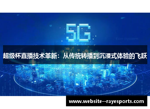 超级杯直播技术革新:从传统转播到沉浸式体验的飞跃 超级杯直播技术革新:从传统转播到沉浸式体验的飞跃