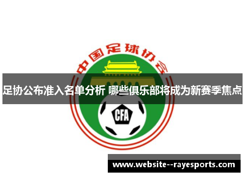足协公布准入名单分析 哪些俱乐部将成为新赛季焦点 足协公布准入名单分析 哪些俱乐部将成为新赛季焦点