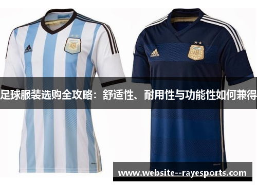 足球服装选购全攻略:舒适性、耐用性与功能性如何兼得 足球服装选购全攻略:舒适性、耐用性与功能性如何兼得