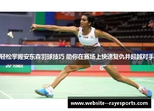 轻松掌握安东森羽球技巧 助你在赛场上快速复仇并超越对手