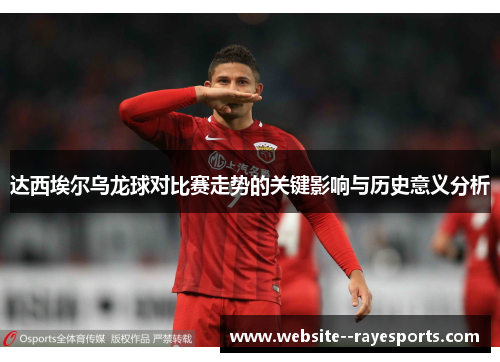 达西埃尔乌龙球对比赛走势的关键影响与历史意义分析