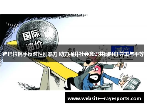 迪巴拉携手反对性别暴力 助力提升社会意识共同呼吁尊重与平等 迪巴拉携手反对性别暴力 助力提升社会意识共同呼吁尊重与平等