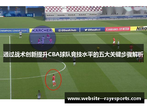 通过战术创新提升CBA球队竞技水平的五大关键步骤解析