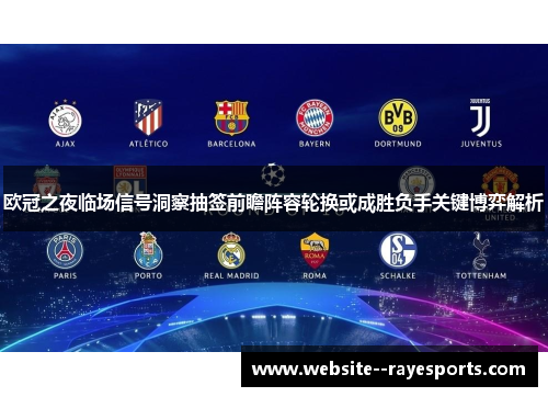 欧冠之夜临场信号洞察抽签前瞻阵容轮换或成胜负手关键博弈解析