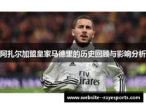 阿扎尔加盟皇家马德里的历史回顾与影响分析