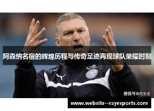 阿森纳名宿的辉煌历程与传奇足迹再现球队荣耀时刻 阿森纳名宿的辉煌历程与传奇足迹再现球队荣耀时刻
