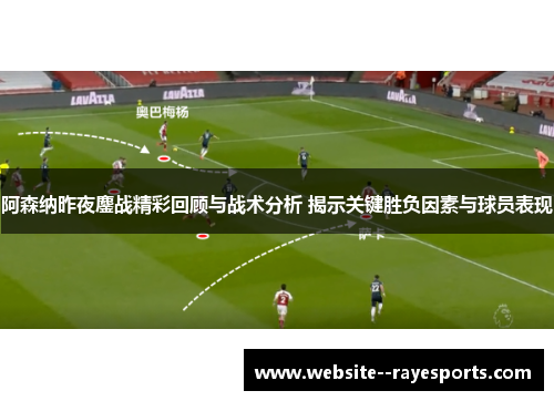 阿森纳昨夜鏖战精彩回顾与战术分析 揭示关键胜负因素与球员表现 阿森纳昨夜鏖战精彩回顾与战术分析 揭示关键胜负因素与球员表现