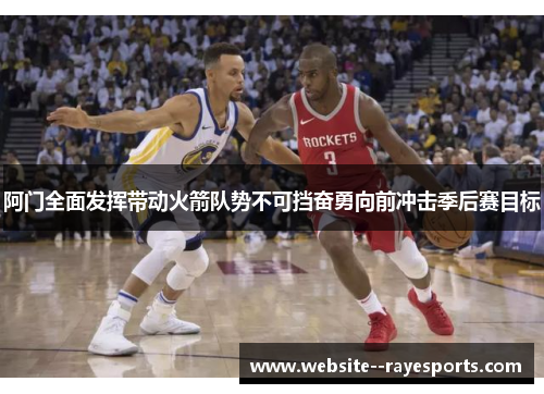 阿门全面发挥带动火箭队势不可挡奋勇向前冲击季后赛目标