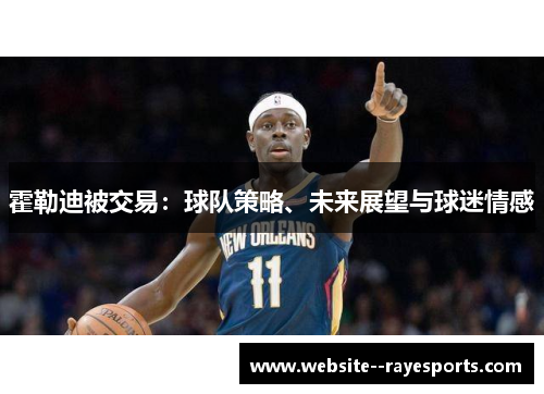 霍勒迪被交易:球队策略、未来展望与球迷情感 霍勒迪被交易:球队策略、未来展望与球迷情感