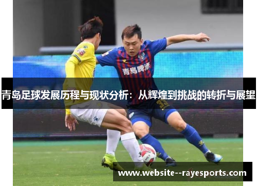 青岛足球发展历程与现状分析：从辉煌到挑战的转折与展望