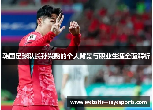 韩国足球队长孙兴慜的个人背景与职业生涯全面解析 韩国足球队长孙兴慜的个人背景与职业生涯全面解析