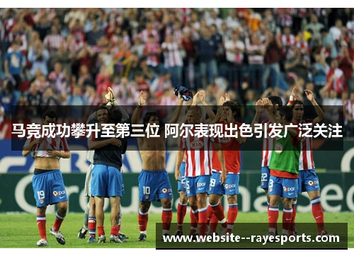 马竞成功攀升至第三位 阿尔表现出色引发广泛关注