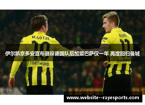 伊尔凯京多安宣布退役德国队后加盟巴萨仅一年 再度回归曼城