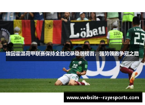 埃因霍温荷甲联赛保持全胜纪录稳居榜首，强势领跑争冠之路