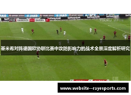 基米希对阵德国欧协联比赛中攻防影响力的战术全景深度解析研究