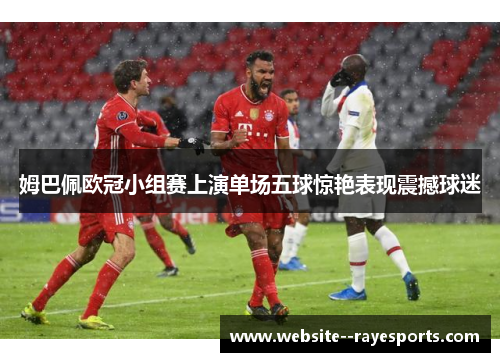 姆巴佩欧冠小组赛上演单场五球惊艳表现震撼球迷