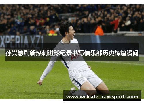 孙兴慜刷新热刺进球纪录书写俱乐部历史辉煌瞬间