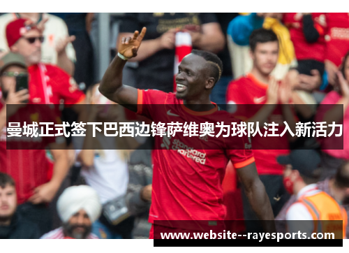 曼城正式签下巴西边锋萨维奥为球队注入新活力