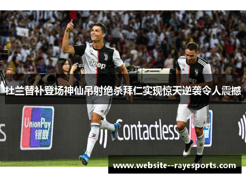 杜兰替补登场神仙吊射绝杀拜仁实现惊天逆袭令人震撼