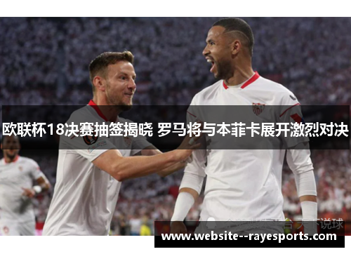 欧联杯18决赛抽签揭晓 罗马将与本菲卡展开激烈对决