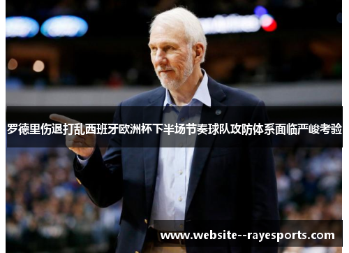 罗德里伤退打乱西班牙欧洲杯下半场节奏球队攻防体系面临严峻考验 罗德里伤退打乱西班牙欧洲杯下半场节奏球队攻防体系面临严峻考验