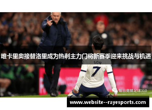 维卡里奥接替洛里成为热刺主力门将新赛季迎来挑战与机遇