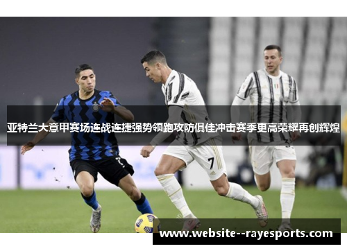 亚特兰大意甲赛场连战连捷强势领跑攻防俱佳冲击赛季更高荣耀再创辉煌
