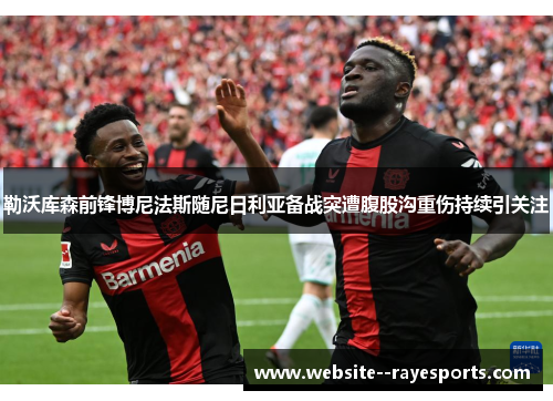 勒沃库森前锋博尼法斯随尼日利亚备战突遭腹股沟重伤持续引关注