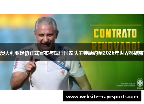 澳大利亚足协正式宣布与现任国家队主帅续约至2026年世界杯结束 澳大利亚足协正式宣布与现任国家队主帅续约至2026年世界杯结束