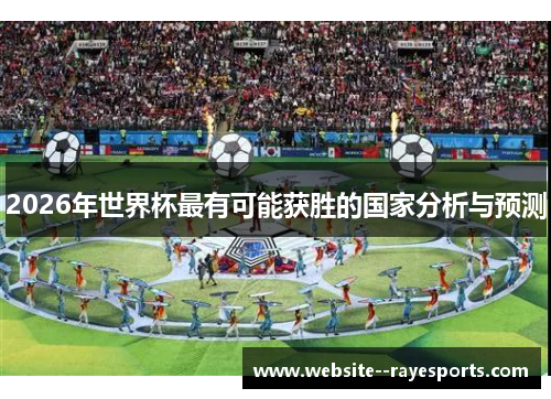 2026年世界杯最有可能获胜的国家分析与预测 2026年世界杯最有可能获胜的国家分析与预测