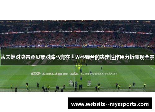 从关键对决看登贝莱对阵马竞在世界杯舞台的决定性作用分析表现全景 从关键对决看登贝莱对阵马竞在世界杯舞台的决定性作用分析表现全景