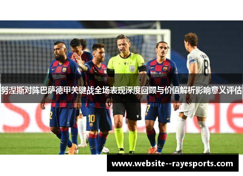 努涅斯对阵巴萨德甲关键战全场表现深度回顾与价值解析影响意义评估 努涅斯对阵巴萨德甲关键战全场表现深度回顾与价值解析影响意义评估
