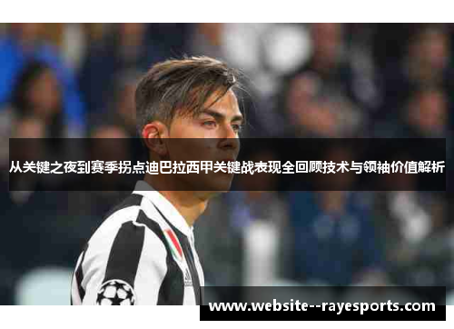 从关键之夜到赛季拐点迪巴拉西甲关键战表现全回顾技术与领袖价值解析 从关键之夜到赛季拐点迪巴拉西甲关键战表现全回顾技术与领袖价值解析