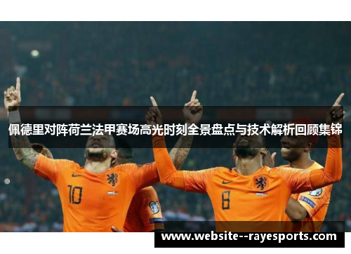 佩德里对阵荷兰法甲赛场高光时刻全景盘点与技术解析回顾集锦 佩德里对阵荷兰法甲赛场高光时刻全景盘点与技术解析回顾集锦