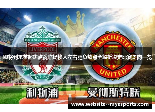 即将到来英超焦点战临场换人左右胜负热点全解析决定比赛走向一览 即将到来英超焦点战临场换人左右胜负热点全解析决定比赛走向一览