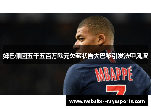 姆巴佩因五千五百万欧元欠薪状告大巴黎引发法甲风波