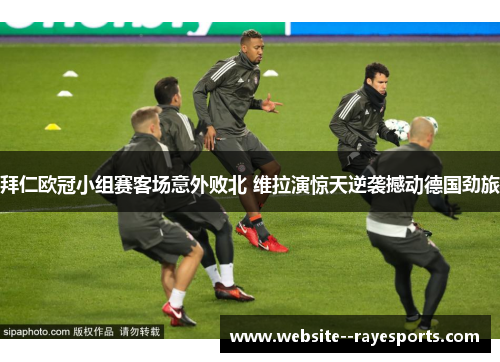 拜仁欧冠小组赛客场意外败北 维拉演惊天逆袭撼动德国劲旅