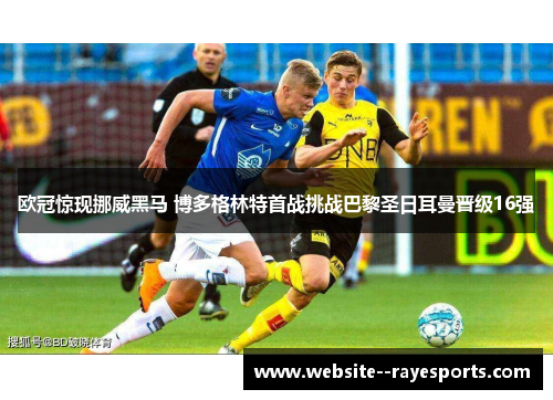 欧冠惊现挪威黑马 博多格林特首战挑战巴黎圣日耳曼晋级16强 欧冠惊现挪威黑马 博多格林特首战挑战巴黎圣日耳曼晋级16强
