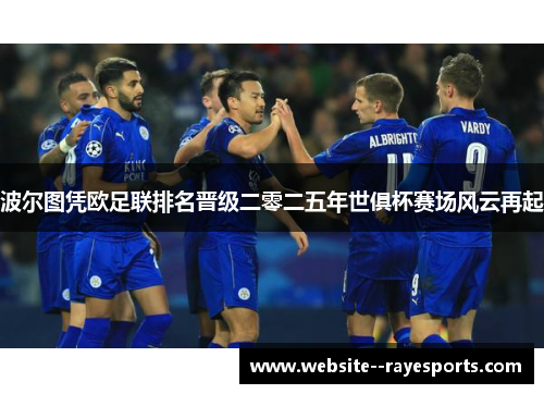 波尔图凭欧足联排名晋级二零二五年世俱杯赛场风云再起 波尔图凭欧足联排名晋级二零二五年世俱杯赛场风云再起