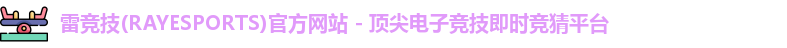 雷竞技(RAYESPORTS)官方网站 - 顶尖电子竞技即时竞猜平台